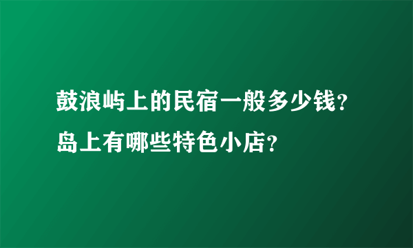 鼓浪屿上的民宿一般多少钱？岛上有哪些特色小店？