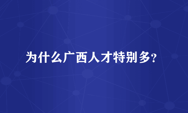 为什么广西人才特别多？