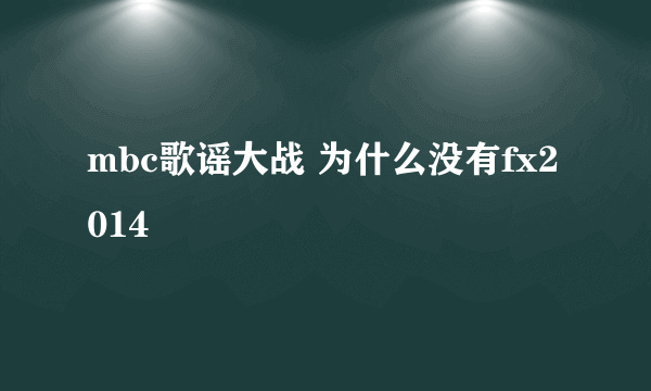 mbc歌谣大战 为什么没有fx2014