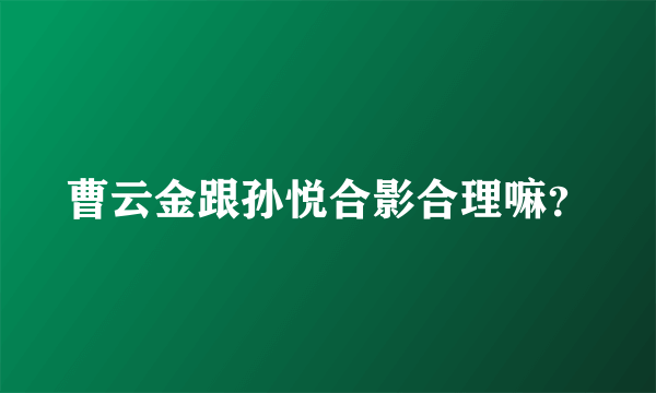 曹云金跟孙悦合影合理嘛？