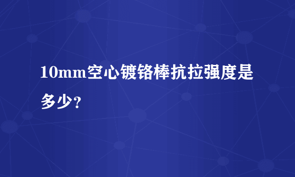 10mm空心镀铬棒抗拉强度是多少？