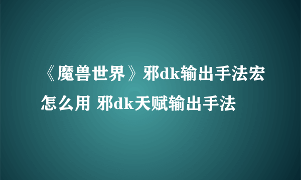 《魔兽世界》邪dk输出手法宏怎么用 邪dk天赋输出手法