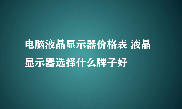 电脑液晶显示器价格表 液晶显示器选择什么牌子好