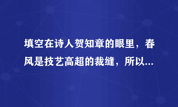 填空在诗人贺知章的眼里，春风是技艺高超的裁缝，所以有了”不知细叶     ，     ”的千古名句；在诗人张志和的笔下，随意勾勒便是一幅”青箬笠，绿蓑衣，     ”的画面，多么富有诗情画意啊！革命先辈用生命换来了我们今天来之不易的幸福生活。由此，我想到了李大钊、叶挺等革命志士，”     浑不怕，     在人间”这两句诗正好可以用来形容他们坚贞不屈的高尚品格。毛泽东同志在《为人民服务》一文中，引用古代文学家司马迁说的”     ，     ，     ”来说明”人死的意义有不同”。