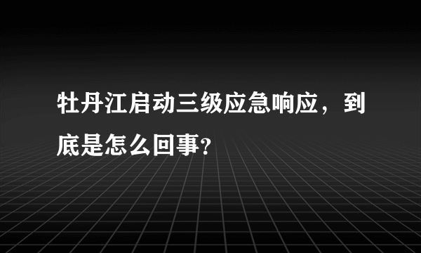 牡丹江启动三级应急响应，到底是怎么回事？