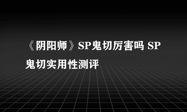 《阴阳师》SP鬼切厉害吗 SP鬼切实用性测评