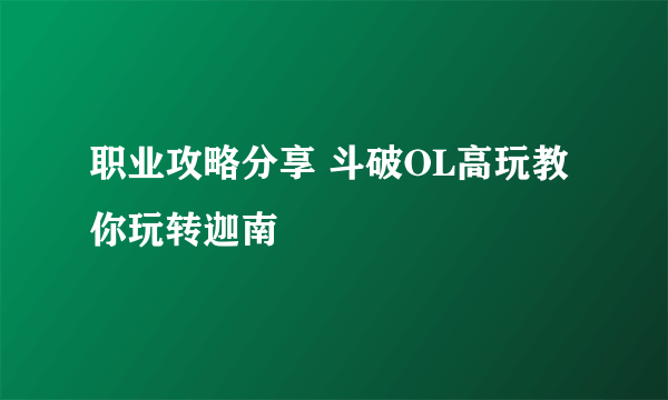 职业攻略分享 斗破OL高玩教你玩转迦南