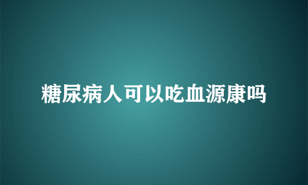 糖尿病人可以吃血源康吗