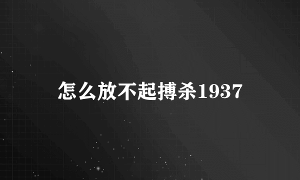 怎么放不起搏杀1937