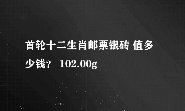 首轮十二生肖邮票银砖 值多少钱？ 102.00g