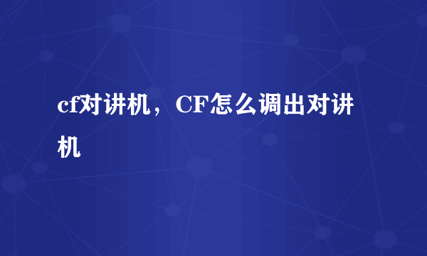 cf对讲机，CF怎么调出对讲机