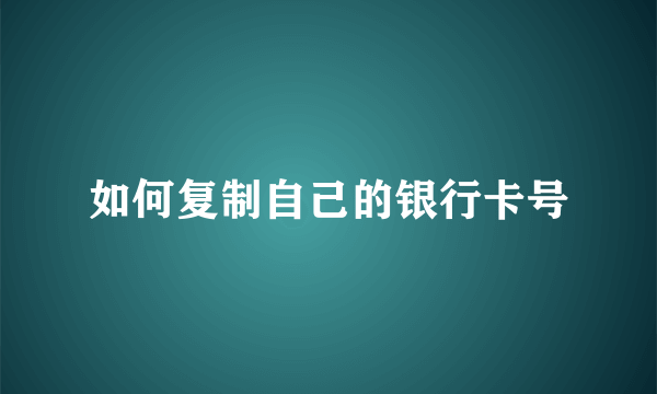 如何复制自己的银行卡号