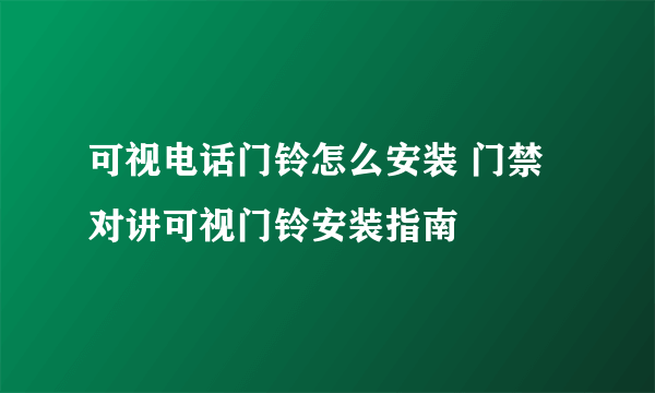 可视电话门铃怎么安装 门禁对讲可视门铃安装指南