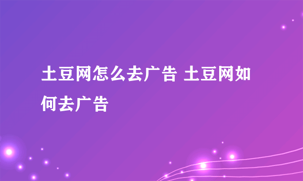 土豆网怎么去广告 土豆网如何去广告