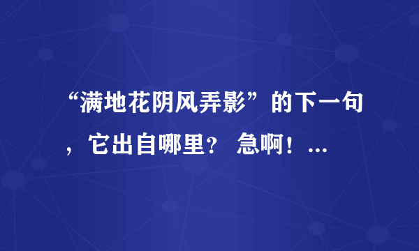 “满地花阴风弄影”的下一句 ，它出自哪里？ 急啊！！！！！！