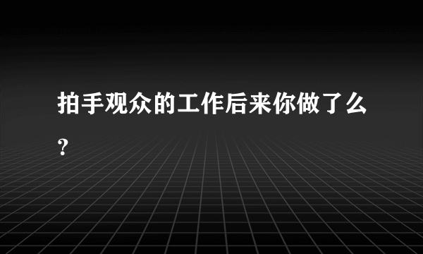 拍手观众的工作后来你做了么？