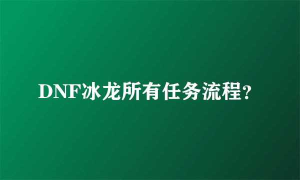 DNF冰龙所有任务流程？