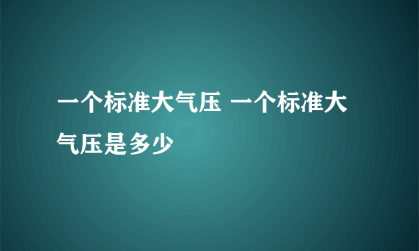 一个标准大气压 一个标准大气压是多少