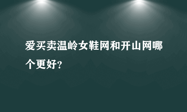 爱买卖温岭女鞋网和开山网哪个更好？