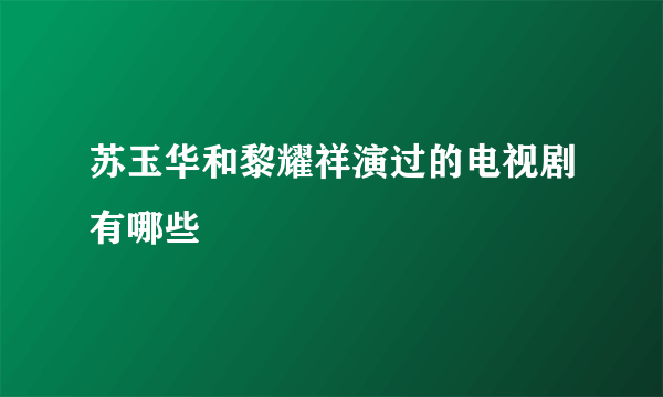 苏玉华和黎耀祥演过的电视剧有哪些