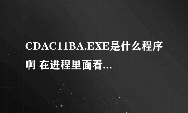 CDAC11BA.EXE是什么程序啊 在进程里面看到的 是不是毒啊