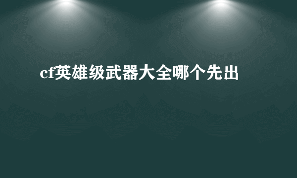 cf英雄级武器大全哪个先出