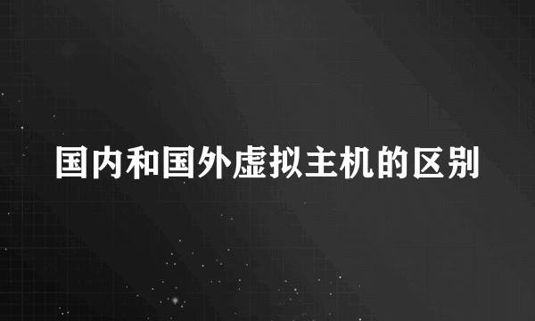 国内和国外虚拟主机的区别