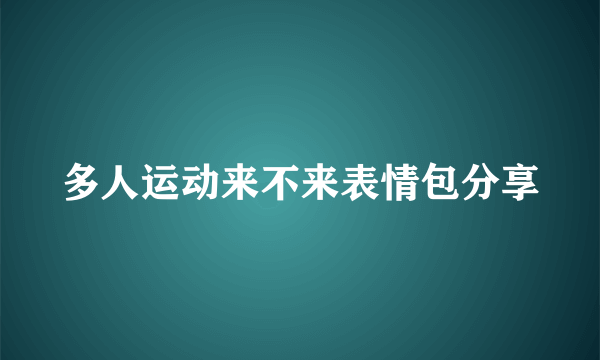 多人运动来不来表情包分享