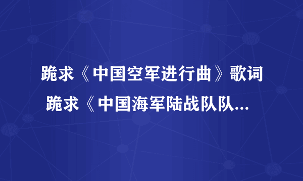 跪求《中国空军进行曲》歌词 跪求《中国海军陆战队队歌》歌词