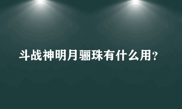 斗战神明月骊珠有什么用？