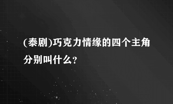 (泰剧)巧克力情缘的四个主角分别叫什么？