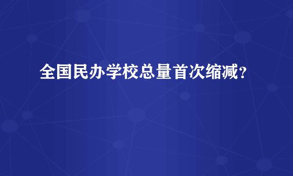 全国民办学校总量首次缩减？