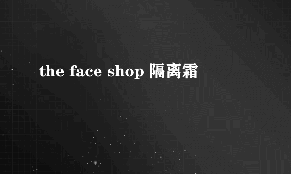 the face shop 隔离霜