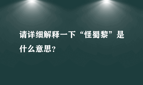 请详细解释一下“怪蜀黎”是什么意思？