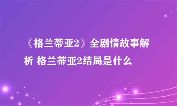 《格兰蒂亚2》全剧情故事解析 格兰蒂亚2结局是什么