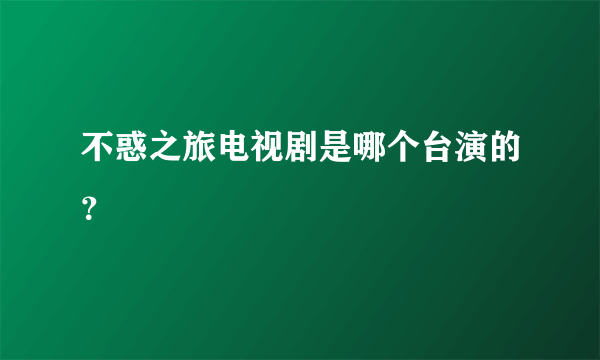 不惑之旅电视剧是哪个台演的？