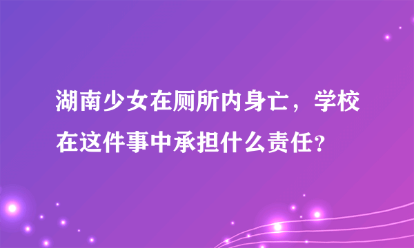 湖南少女在厕所内身亡，学校在这件事中承担什么责任？