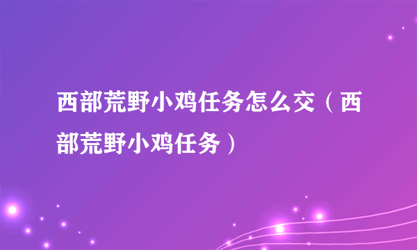 西部荒野小鸡任务怎么交（西部荒野小鸡任务）