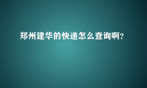 郑州建华的快递怎么查询啊？