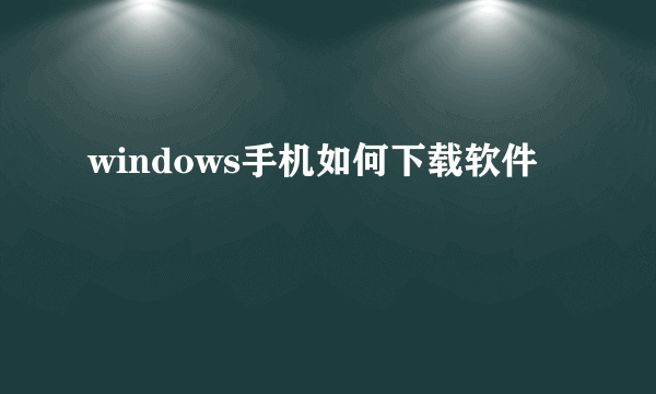 windows手机如何下载软件