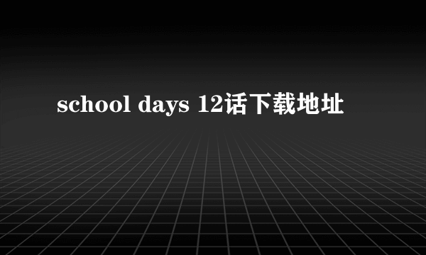 school days 12话下载地址