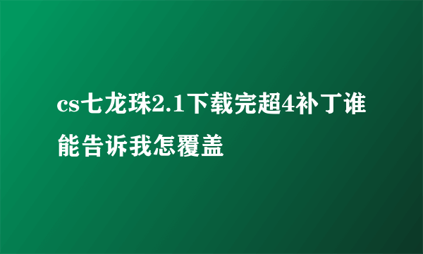 cs七龙珠2.1下载完超4补丁谁能告诉我怎覆盖