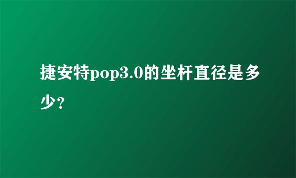 捷安特pop3.0的坐杆直径是多少？