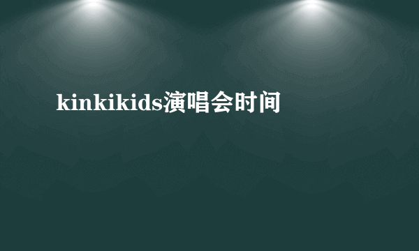 kinkikids演唱会时间