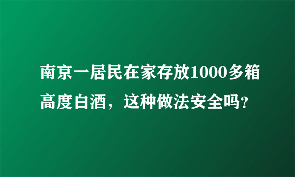 南京一居民在家存放1000多箱高度白酒，这种做法安全吗？