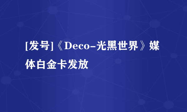 [发号]《Deco-光黑世界》媒体白金卡发放