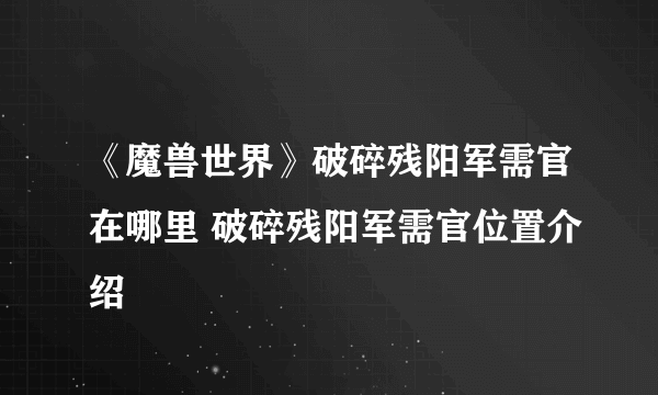 《魔兽世界》破碎残阳军需官在哪里 破碎残阳军需官位置介绍