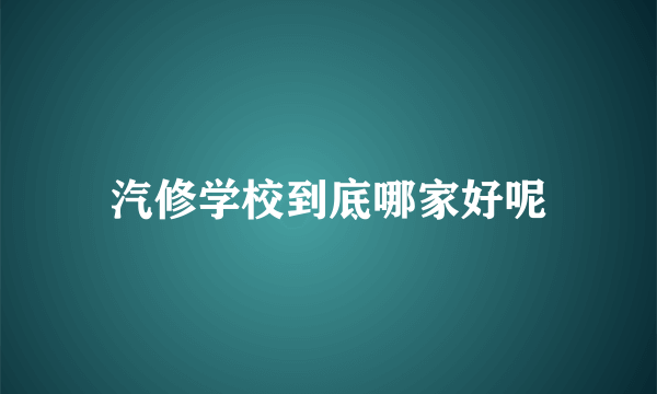 汽修学校到底哪家好呢