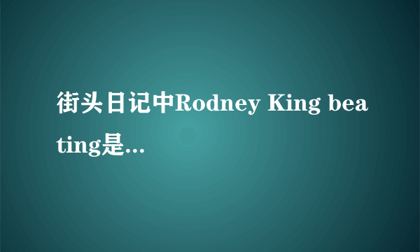 街头日记中Rodney King beating是什么意思？