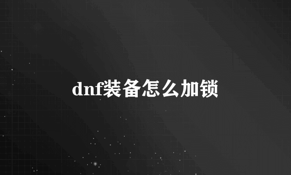 dnf装备怎么加锁